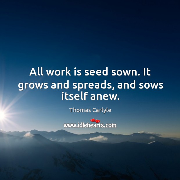 All work is seed sown. It grows and spreads, and sows itself anew. Work Quotes Image