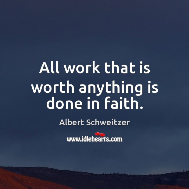 All work that is worth anything is done in faith. Albert Schweitzer Picture Quote