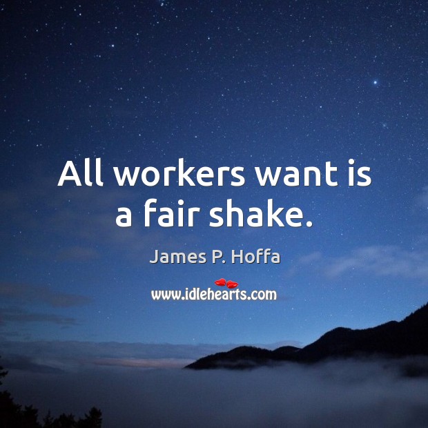All workers want is a fair shake. James P. Hoffa Picture Quote