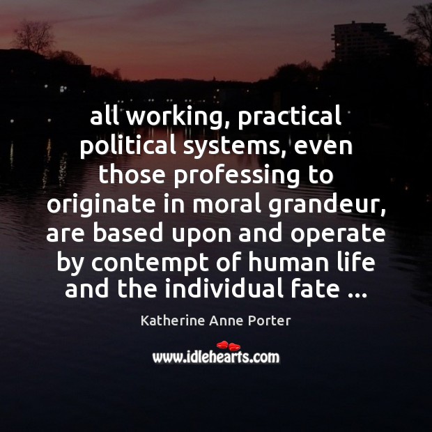 All working, practical political systems, even those professing to originate in moral Katherine Anne Porter Picture Quote