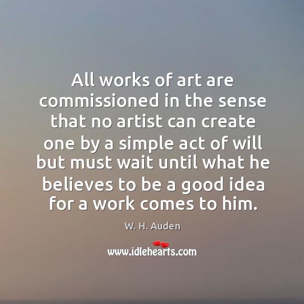 All works of art are commissioned in the sense that no artist W. H. Auden Picture Quote