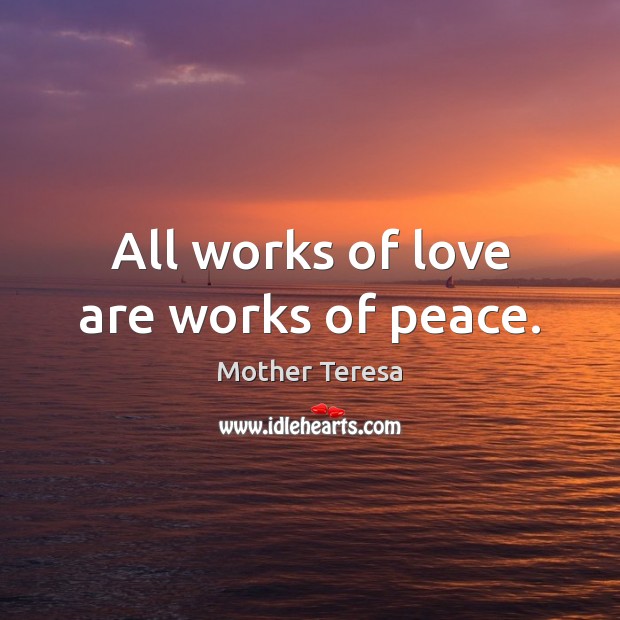 All works of love are works of peace. Mother Teresa Picture Quote