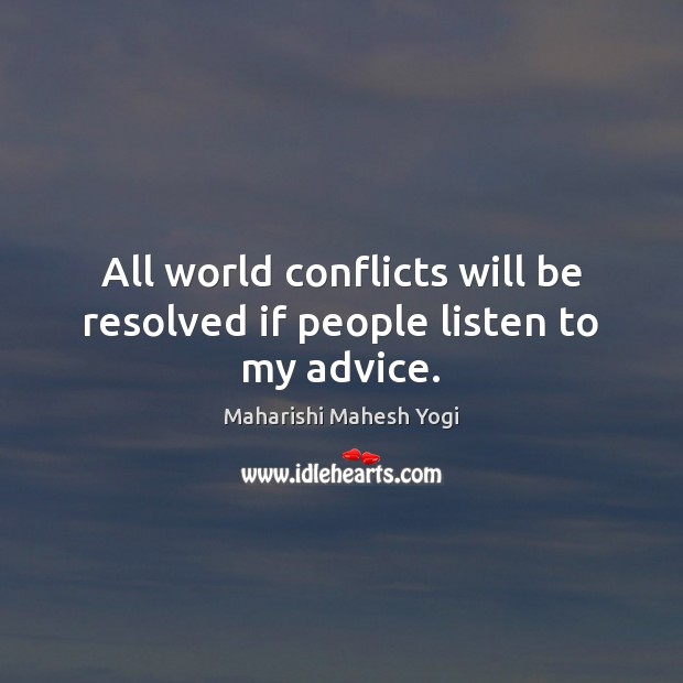 All world conflicts will be resolved if people listen to my advice. Maharishi Mahesh Yogi Picture Quote