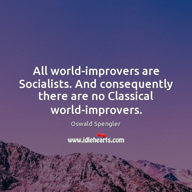 All world-improvers are Socialists. And consequently there are no Classical world-improvers. Oswald Spengler Picture Quote