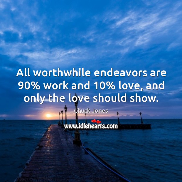 All worthwhile endeavors are 90% work and 10% love, and only the love should show. Chuck Jones Picture Quote