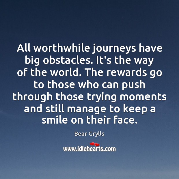 All worthwhile journeys have big obstacles. It’s the way of the world. Bear Grylls Picture Quote