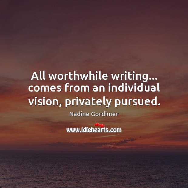All worthwhile writing… comes from an individual vision, privately pursued. Image