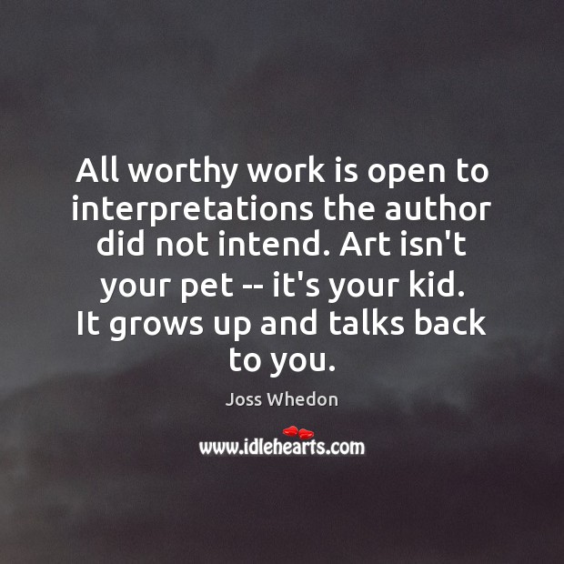 All worthy work is open to interpretations the author did not intend. Joss Whedon Picture Quote