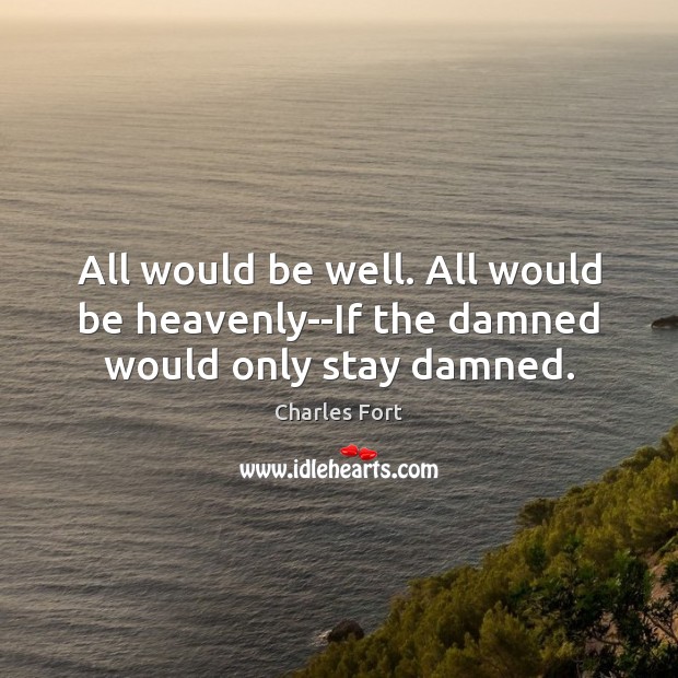 All would be well. All would be heavenly–If the damned would only stay damned. Charles Fort Picture Quote