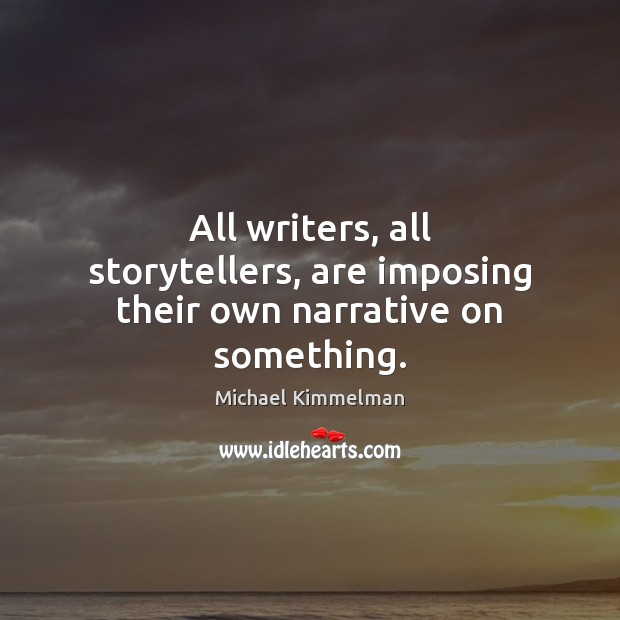 All writers, all storytellers, are imposing their own narrative on something. Michael Kimmelman Picture Quote