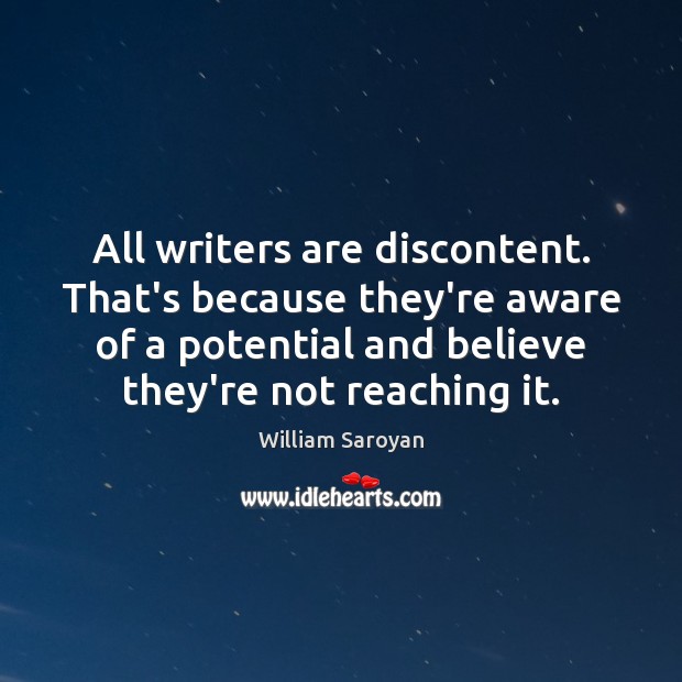 All writers are discontent. That’s because they’re aware of a potential and William Saroyan Picture Quote