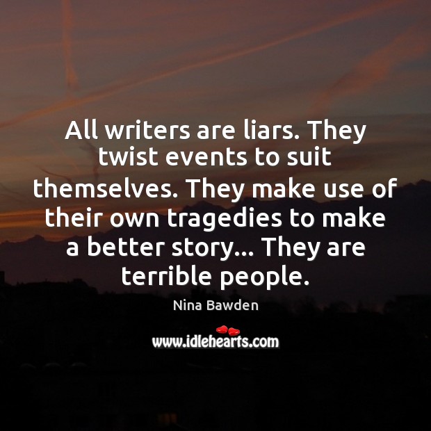 All writers are liars. They twist events to suit themselves. They make Nina Bawden Picture Quote