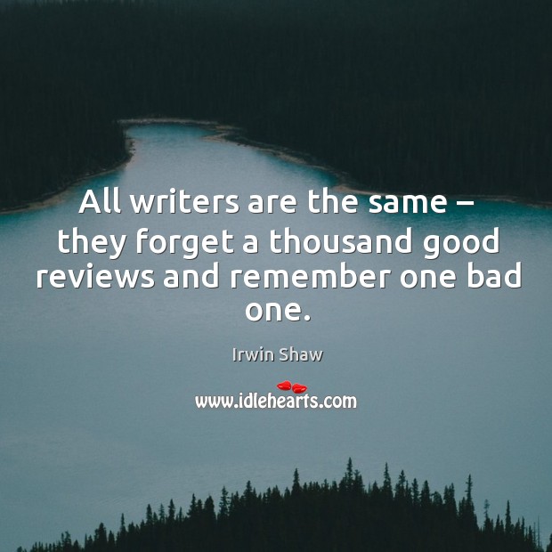 All writers are the same – they forget a thousand good reviews and remember one bad one. Irwin Shaw Picture Quote