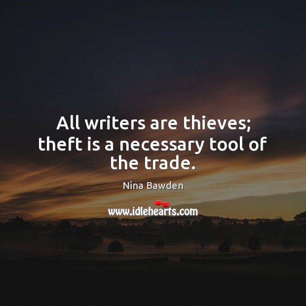 All writers are thieves; theft is a necessary tool of the trade. Nina Bawden Picture Quote