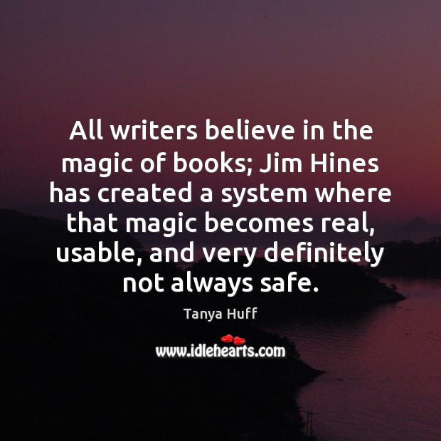 All writers believe in the magic of books; Jim Hines has created Tanya Huff Picture Quote