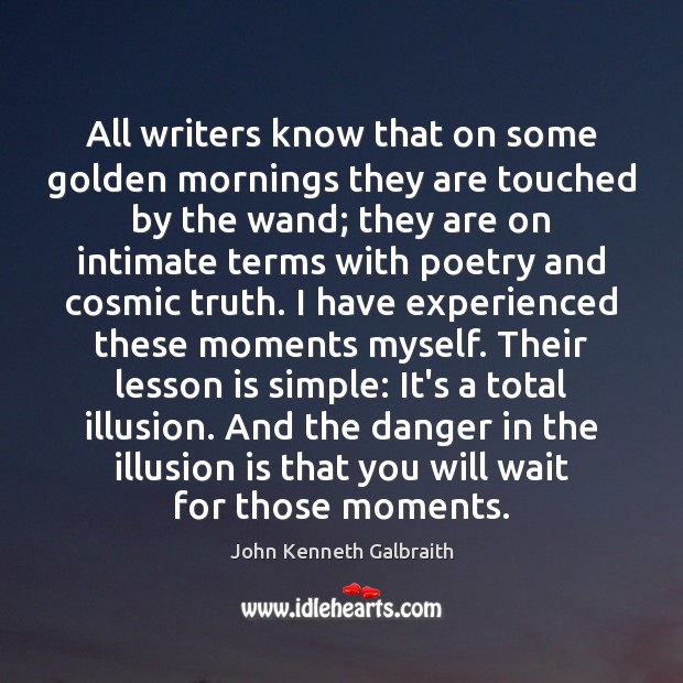 All writers know that on some golden mornings they are touched by John Kenneth Galbraith Picture Quote