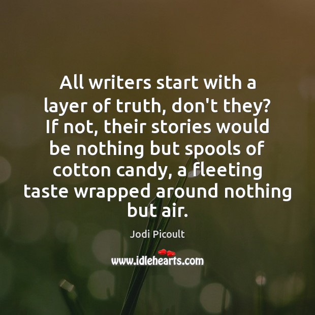 All writers start with a layer of truth, don’t they? If not, Jodi Picoult Picture Quote