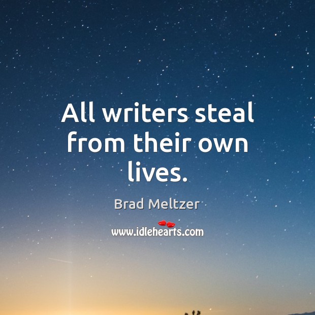 All writers steal from their own lives. Brad Meltzer Picture Quote