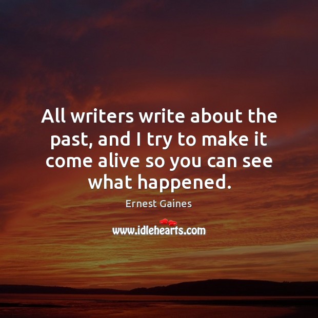 All writers write about the past, and I try to make it Ernest Gaines Picture Quote