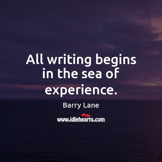 All writing begins in the sea of experience. Barry Lane Picture Quote