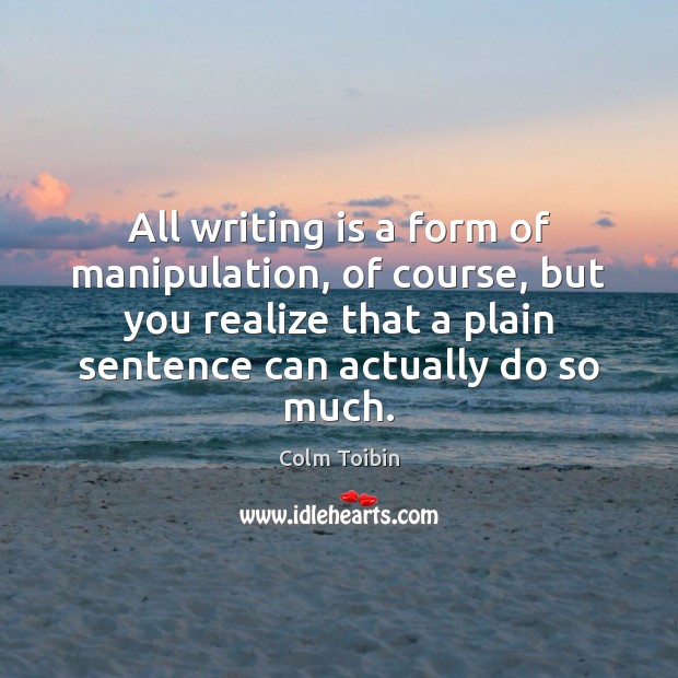 All writing is a form of manipulation, of course, but you realize Colm Toibin Picture Quote