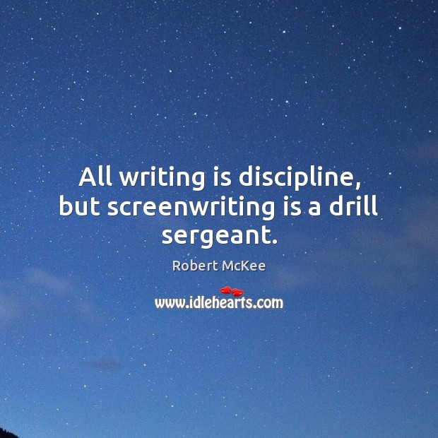 All writing is discipline, but screenwriting is a drill sergeant. Robert McKee Picture Quote