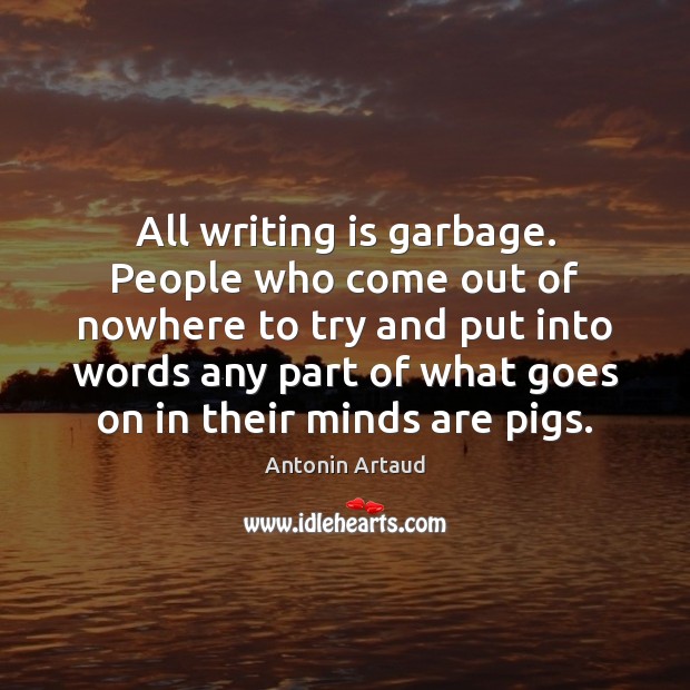 All writing is garbage. People who come out of nowhere to try Antonin Artaud Picture Quote