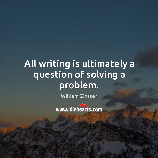 All writing is ultimately a question of solving a problem. Image