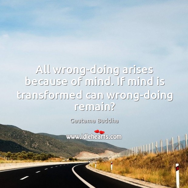 All wrong-doing arises because of mind. If mind is transformed can wrong-doing remain? Gautama Buddha Picture Quote