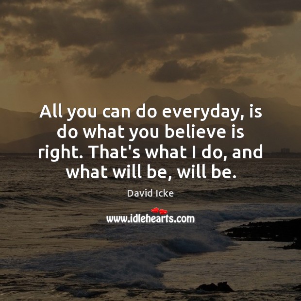 All you can do everyday, is do what you believe is right. David Icke Picture Quote