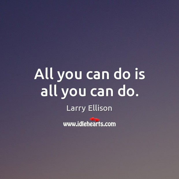 All you can do is all you can do. Larry Ellison Picture Quote
