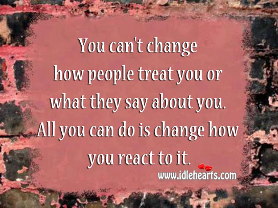 You can’t change how people treat you or what they say about you. Image
