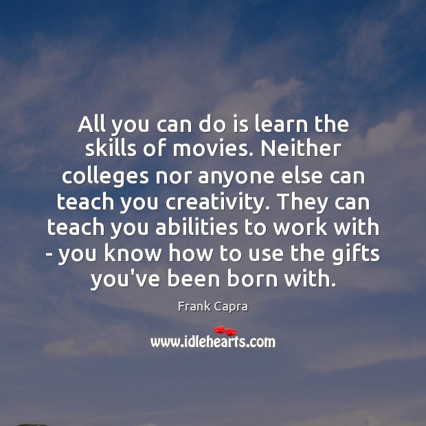 All you can do is learn the skills of movies. Neither colleges Frank Capra Picture Quote