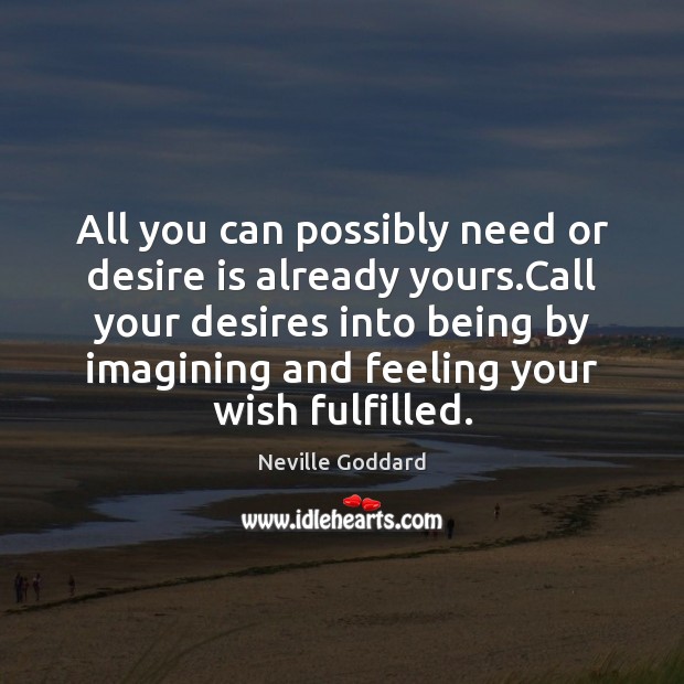 All you can possibly need or desire is already yours.Call your Image