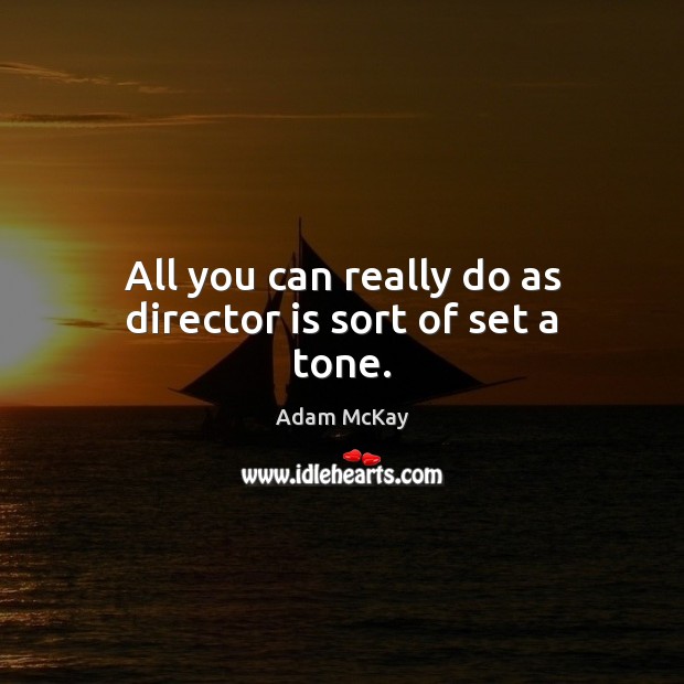 All you can really do as director is sort of set a tone. Adam McKay Picture Quote