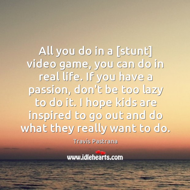 All you do in a [stunt] video game, you can do in Travis Pastrana Picture Quote