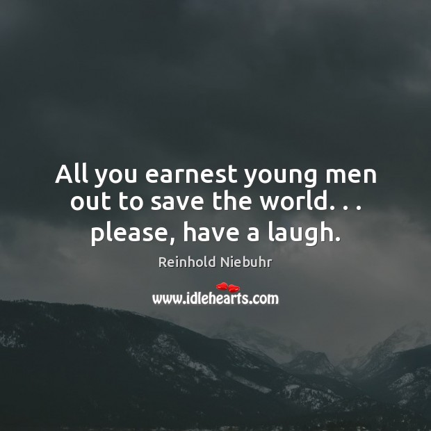 All you earnest young men out to save the world. . . please, have a laugh. Image