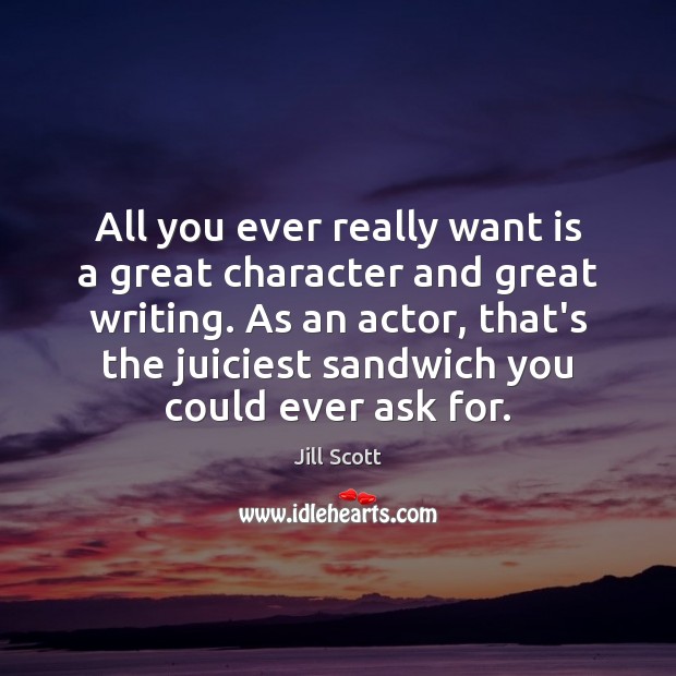 All you ever really want is a great character and great writing. Jill Scott Picture Quote