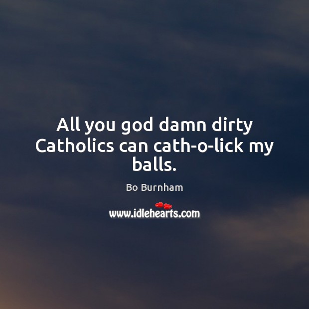 All you God damn dirty Catholics can cath-o-lick my balls. Bo Burnham Picture Quote