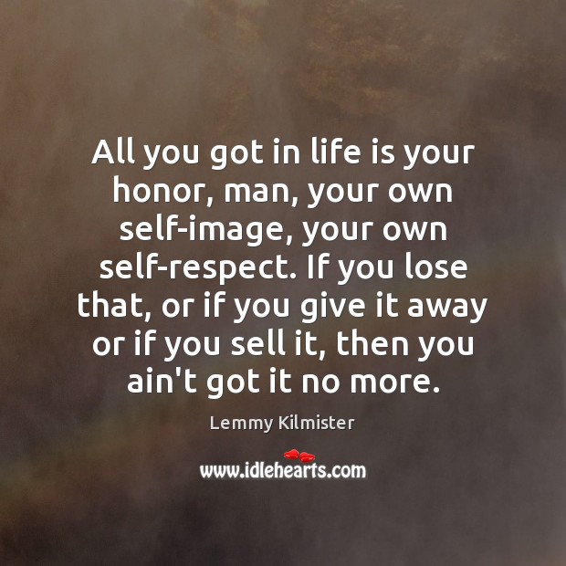 All you got in life is your honor, man, your own self-image, Lemmy Kilmister Picture Quote