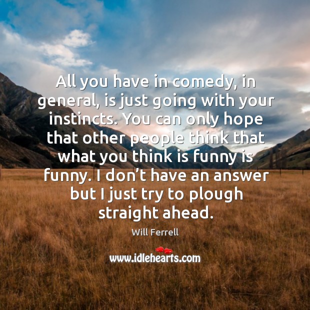 All you have in comedy, in general, is just going with your instincts. Will Ferrell Picture Quote
