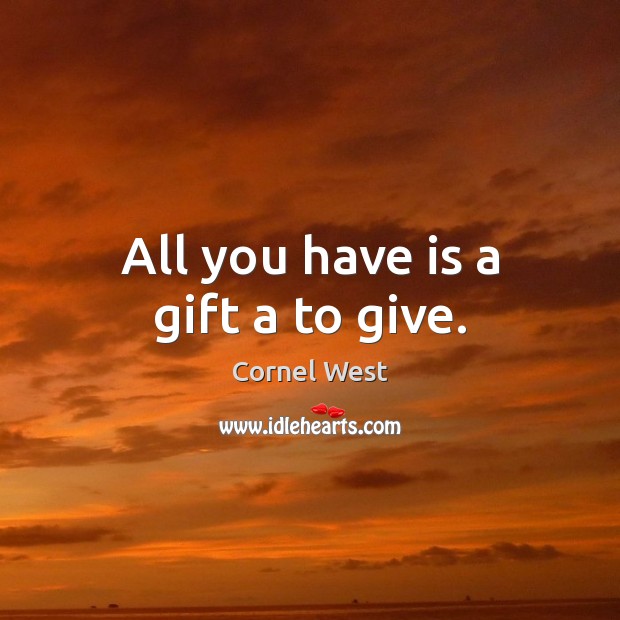 All you have is a gift a to give. Cornel West Picture Quote