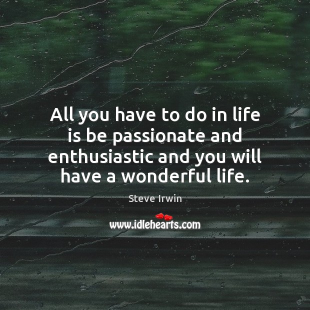 All you have to do in life is be passionate and enthusiastic Steve Irwin Picture Quote
