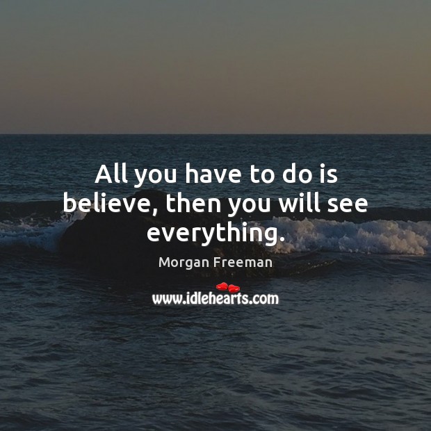 All you have to do is believe, then you will see everything. Image