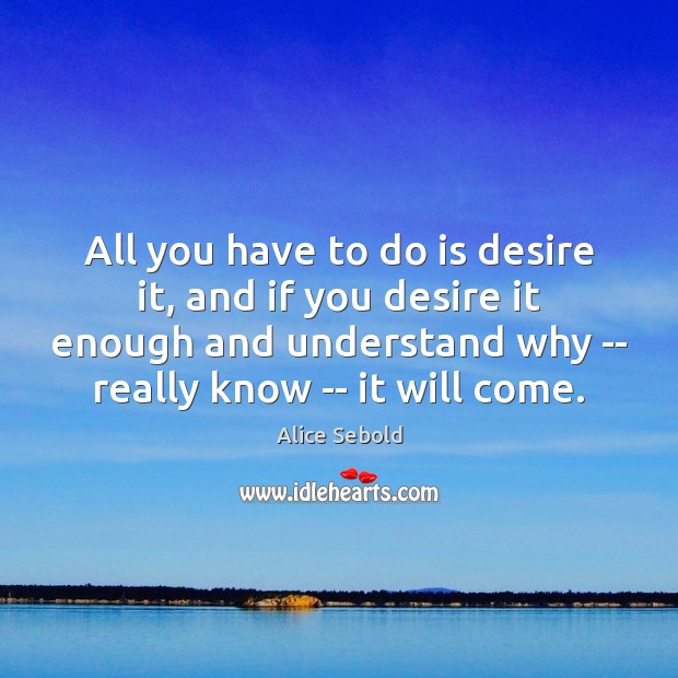 All you have to do is desire it, and if you desire Alice Sebold Picture Quote