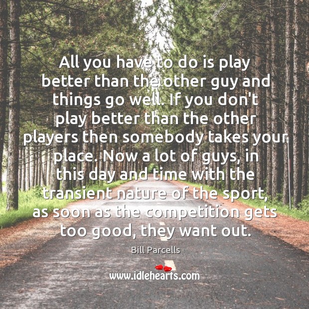 All you have to do is play better than the other guy Bill Parcells Picture Quote