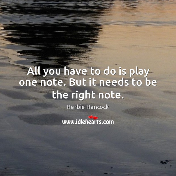 All you have to do is play one note. But it needs to be the right note. Herbie Hancock Picture Quote
