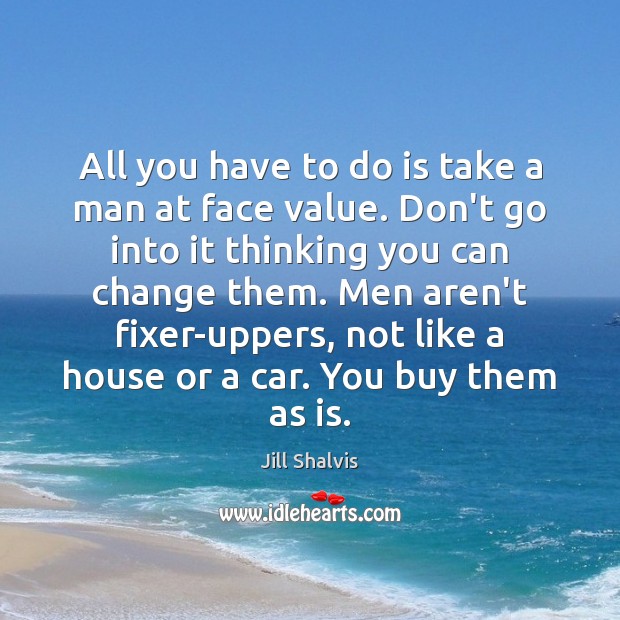 All you have to do is take a man at face value. Jill Shalvis Picture Quote