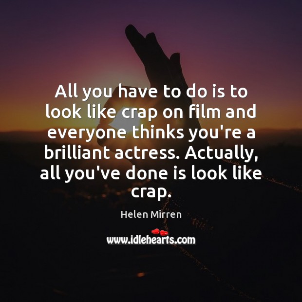 All you have to do is to look like crap on film Helen Mirren Picture Quote