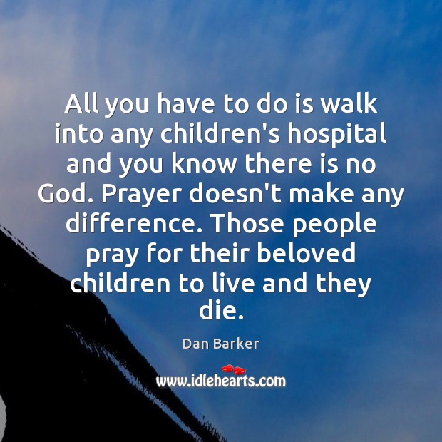 All you have to do is walk into any children’s hospital and Dan Barker Picture Quote